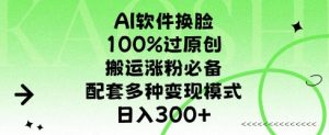 AI软件换L，100%过原创，搬运涨粉必备，配套多种变现模式，日入300+