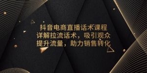 抖音电商直播话术课程：详解拉流话术，吸引观众，提升流量，助力销售转化