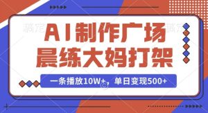 AI制作广场晨练大妈打架，一条播放10W+，单日变现多张【揭秘】