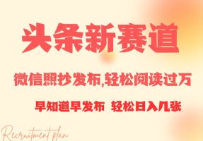 今日头条新生态，手机微信照搬公布，轻松阅读破万，早知早公布，新手轻轻松松日入多张
