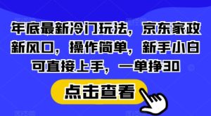 年底最新冷门玩法：京东家政新风口，操作简单，新手小白直接上手，一单挣30