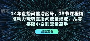 24年直播间重潜起号：29节课程，零基础到流量高手