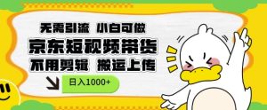 京东短现频带货：不用剪辑，搬运上传，日入1k，小白可做