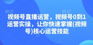 视频号直播运营：0到1运营实操，快速掌握核心运营技能