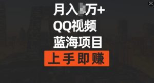 月入过w+简单搬运去重QQ视频蓝海赛道，上手即挣
