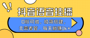 抖音语音没有人挂播，每日躺着赚钱1000 ，新旧号0粉可播，简单容易实际操作，不限流不违规