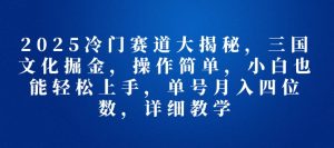 2025冷门赛道大揭秘，三国文化掘金，操作简单，小白也能轻松上手，单号月入四位数，详细教学