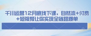 巨量千川经营12月道德底线下课了，自然流 付钱 小视频使你完成全链路营销打造爆款