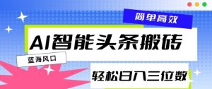 AI智能头条搬砖，一键自动生成爆款文章，日入三位数，轻松稳定