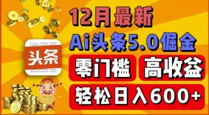 12月ai头条5.0掘金项目：零门槛高收益，一键生成爆款文章