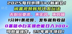 2025闲置不用视频账号一键代发货游戏玩法，0粉不实名认证不视频剪辑，领取了短视频马上发，0基本新手也可以日入3张