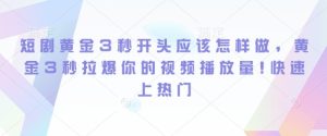 短剧黄金3秒开头技巧：拉爆视频播放量，快速上热门