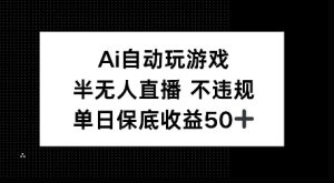 AI自动玩游戏，半无人直播不违规，单日保底收益50+