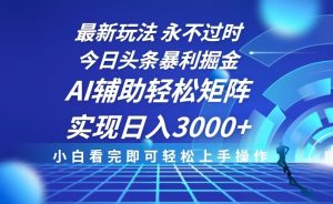 今日头条暴利掘金：AI辅助，复制粘贴，轻松矩阵日入3000+，最新玩法