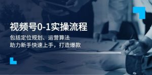 微信视频号0-1实战演练步骤，包含精准定位整体规划、经营优化算法，助推初学者快速入门，推出爆款