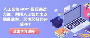 人工智能+PPT超级表达力课：利用人工智能少改稿高效率完成PPT