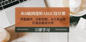 从0础到升阶AIGC设计课：页面实际操作，光与影操纵，AI专用工具应用，打造出全能型室内设计师