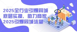 2025整个行业点爆同城网最底层实际操作，助力商家2025点爆同城网总流量