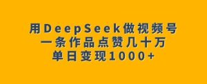用DeepSeek做微信视频号，一条著作关注点赞几十万，单日转现1k