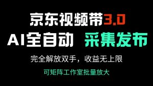 京东商城短视频带货3.0，Ai自动式收集＋自动发布，彻底解锁新技能，收益无限制…