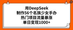 用DeepSeek制做56个民族少女手办，热门产品总流量疯涨，单日转现好几张