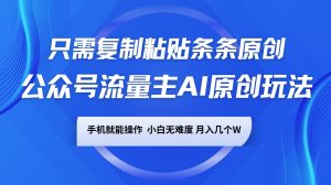 微信公众号微信流量主AI原创设计游戏玩法，仅需拷贝一条条原创设计，手机能实际操作，小白无难度系数，月入好多个W