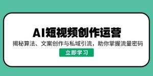 AI视频创作经营，揭密优化算法、文案创作与私域引流，帮助你把握总流量登陆密码