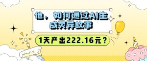 他，怎样通过AI形成诡异故事，1天产出率222.16元?