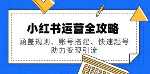 小红书运营攻略大全：包含标准、账户构建、迅速养号，助推转现引流方法