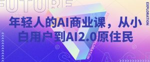 年轻人AI商业课，从小白用户到AI2.0土著居民