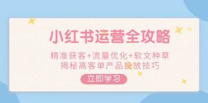 小红书运营攻略大全，营销获客 总流量提升 推广软文种树，揭密高客单商品推广方法