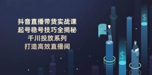 抖音直播卖货实战演练课：养号稳号方法全揭密, 巨量千川推广系列产品, 打造高效直播房间