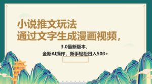 根据文字生成动漫视频，小说推文游戏玩法，3.0最新版， 全新升级AI实际操作，初学者轻轻松松日入5张