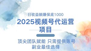 2025微信视频号代运营公司 日躺着赚钱1000＋ 需要提供账户