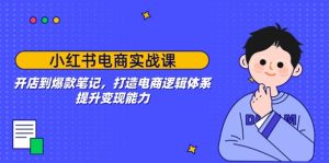 小红书电商实战演练课：开实体店到爆品手记，打造出电子商务逻辑框架，提高变现力