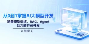 从0到1把握AI大模型开发，包含模型推理、RAG、Agent，助推改行AI开发设计