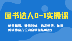 书籍大咖0-1实操课，小号养号、账户室内装修、选款卖货、拍摄剪辑等多个方面具体内容陪你从0发展