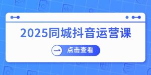 2025同城抖音运营课：包含门店赢利，团购价益处，助店家来获得流量