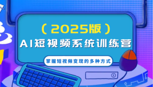 AI小视频系统软件夏令营（2025版）把握短视频变现的多种形式，融合AI技术升级写作高效率！