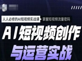 AI视频创作和运营实战演练课程内容，每个人必需的AI小视频实战演练课，把握自媒体流量登陆密码