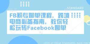 FB粉专聊单课程内容，跨境电子商务必不可少手册，教大家快速上手Facebook聊单