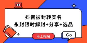 抖音被封转实名认证攻略大全，永久封号也可以特惠解除限制，共享解封后高效率选款方法
