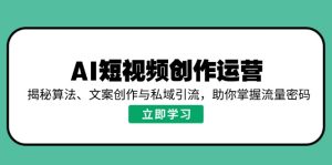 AI视频创作经营，揭密优化算法、文案创作与私域引流，帮助你把握总流量登陆密码