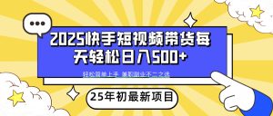 2025年初最新项目快手视频短视频卖货轻轻松松日入500