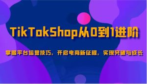 TikTokShop从0到1升阶，把握服务平台运营方法，打开电子商务新的征程，取得突破和成长
