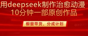 用deepseek制做治愈系动漫漫剪，20min一部纯原创视频，多种多样变现渠道外边收费标准980