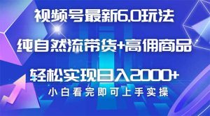 视频号带货全新6.0游戏玩法，著作制作简单，当日养号，拷贝，轻轻松松引流矩阵…