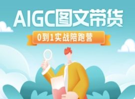 AIGC图文并茂卖货，0到1实战演练陪跑营