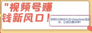 视频号挣钱新风口，剪映5分钟出片法+DeepSeek选品术，让我日出30单