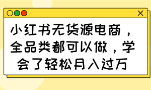 小红书的无货源电商，全渠道都能做，懂得了轻轻松松月入了万
